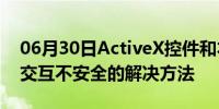 06月30日ActiveX控件和本页上其他控件的交互不安全的解决方法