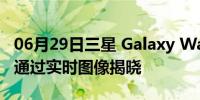 06月29日三星 Galaxy Watch4 Classic设计通过实时图像揭晓