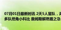 07月01日最新时讯 2天5人留队，湖人15人名单呼之欲出！多队挖角小科比 詹姆斯解燃眉之急 侧翼新星成焦点