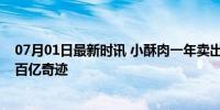 07月01日最新时讯 小酥肉一年卖出100亿 火锅灵魂伴侣的百亿奇迹