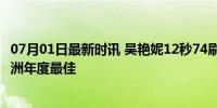 07月01日最新时讯 吴艳妮12秒74刷新个人最好成绩夺冠 亚洲年度最佳