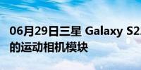 06月29日三星 Galaxy S22 Plus 推出更纤薄的运动相机模块