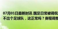 07月01日最新时讯 国足日常被调侃！将近8亿个老爷们，凑不出个足球队，这正常吗？赛程调整迎考验