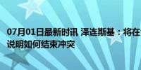 07月01日最新时讯 泽连斯基：将在今年准备好＂全面计划＂说明如何结束冲突