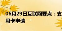 06月29日互联网要点：支付宝中怎么进行信用卡申请