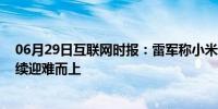 06月29日互联网时报：雷军称小米澎湃芯片遇巨大困难 继续迎难而上