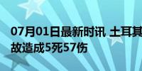 07月01日最新时讯 土耳其发生燃气瓶爆炸事故造成5死57伤