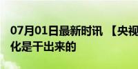 07月01日最新时讯 【央视快评】中国式现代化是干出来的