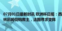 07月01日最新时讯 欧洲杯日报：西班牙、英格兰进8强，贝林厄姆倒钩救主，法国寻求变阵