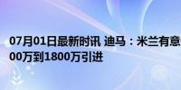 07月01日最新时讯 迪马：米兰有意优素福-福法纳，希望1500万到1800万引进