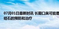 07月01日最新时讯 长期口臭可能是长了扁桃体结石 扁桃体结石的预防和治疗