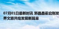 07月01日最新时讯 郭晶晶霍启刚发文庆香港回归27周年 跨界文旅共绘发展新篇章