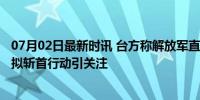 07月02日最新时讯 台方称解放军直升机距台岛仅38海里 模拟斩首行动引关注