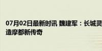 07月02日最新时讯 魏建军：长城灵魂首款摩托10月交付 打造摩都新传奇