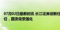 07月02日最新时讯 长江证券迎新任党委书记 刘正斌走马上任，国资背景强化