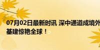 07月02日最新时讯 深中通道成境外社交媒体热点话题 中国基建惊艳全球！