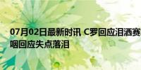 07月02日最新时讯 C罗回应泪洒赛场 足球情感的两极，哽咽回应失点落泪