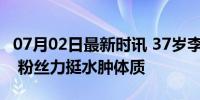 07月02日最新时讯 37岁李敏镐发福变双下巴 粉丝力挺水肿体质