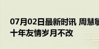 07月02日最新时讯 周慧敏张敏罕见同框 三十年友情岁月不改