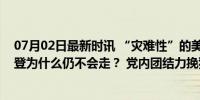 07月02日最新时讯 “灾难性”的美国大选首场辩论后，拜登为什么仍不会走？ 党内团结力挽狂澜