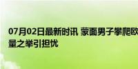 07月02日最新时讯 蒙面男子攀爬欧洲杯球场顶棚被捕 博流量之举引担忧