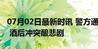 07月02日最新时讯 警方通报网红夹包哥被害 酒后冲突酿悲剧