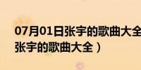 07月01日张宇的歌曲大全100首循环播放（张宇的歌曲大全）