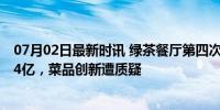 07月02日最新时讯 绿茶餐厅第四次冲刺港交所 三年净利超4亿，菜品创新遭质疑