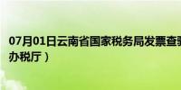 07月01日云南省国家税务局发票查验平台（云南省国家税务办税厅）