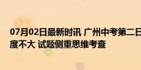 07月02日最新时讯 广州中考第二日，不少同学表示数学难度不大 试题侧重思维考查