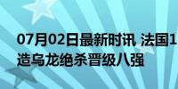 07月02日最新时讯 法国1比0比利时 穆阿尼造乌龙绝杀晋级八强