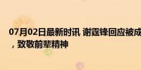 07月02日最新时讯 谢霆锋回应被成龙选为接班人 不可能的，致敬前辈精神