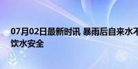 07月02日最新时讯 暴雨后自来水不能喝?谣言 官方辟谣保饮水安全