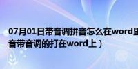 07月01日带音调拼音怎么在word里打出来（如何将汉语拼音带音调的打在word上）