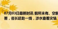 07月03日最新时讯 前所未有、空前威胁！省委书记紧急部署，省长赶赴一线，涉水查看灾情