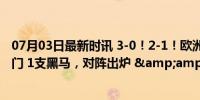 07月03日最新时讯 3-0！2-1！欧洲杯8强全部诞生：6大豪门 1支黑马，对阵出炉 &amp; 淘汰赛硝烟起