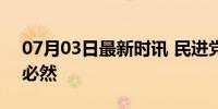 07月03日最新时讯 民进党走偏锋 失民心是必然