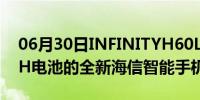 06月30日INFINITYH60LITE配备5150MAH电池的全新海信智能手机