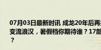 07月03日最新时讯 成龙20年后再拍《神话》续集，王俊凯变流浪汉，暑假档你期待谁？17部大片争锋，谁是票房黑马？