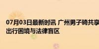 07月03日最新时讯 广州男子骑共享电单车遭罚款追踪 城市出行困境与法律盲区