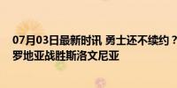 07月03日最新时讯 勇士还不续约？萨里奇砍下三双带领克罗地亚战胜斯洛文尼亚