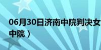 06月30日济南中院判决女杀人犯死刑（济南中院）