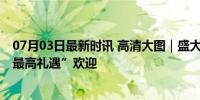 07月03日最新时讯 高清大图｜盛大隆重 习近平主席受到“最高礼遇”欢迎