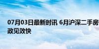 07月03日最新时讯 6月沪深二手房成交创三年新高 楼市新政见效快