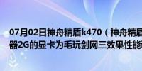 07月02日神舟精盾k470（神舟精盾K580P-i5D4,I5的处理器2G的显卡为毛玩剑网三效果性能调 ...）