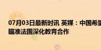 07月03日最新时讯 英媒：中国希望吸引更多西方留学生，瞄准法国深化教育合作