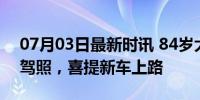 07月03日最新时讯 84岁大爷35天成功拿到驾照，喜提新车上路