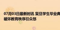 07月03日最新时讯 复旦学生毕业典礼袭击老师被开除 蓄意破坏教育秩序引众怒