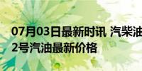 07月03日最新时讯 汽柴油上涨100元/吨！92号汽油最新价格