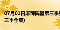 07月01日麻辣隔壁第三季第四集(麻辣隔壁第三季全集)